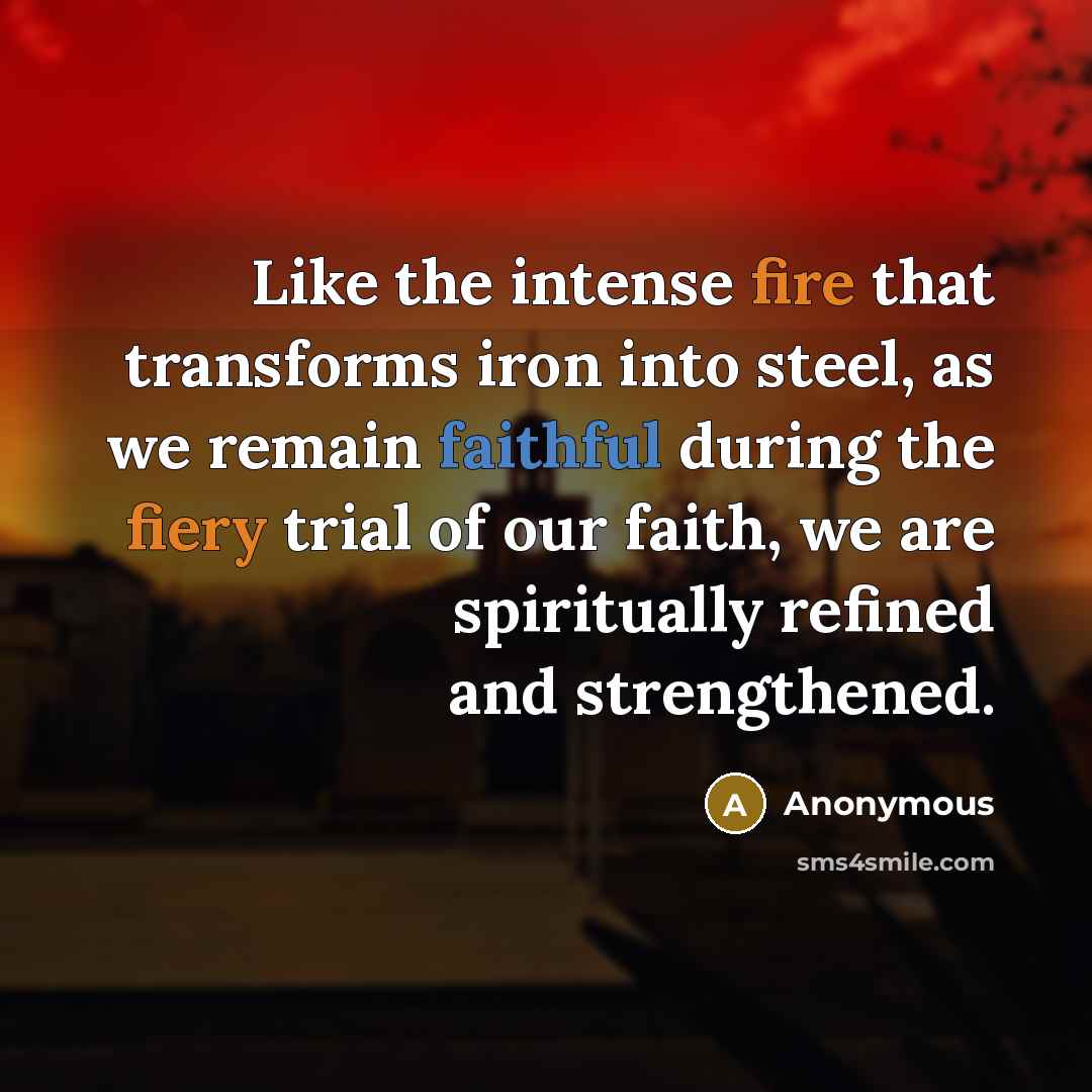“Like the intense fire that transforms iron into steel, as we remain faithful during the fiery trial of our faith, we are spiritually refined and strengthened.” quote by Anonymous