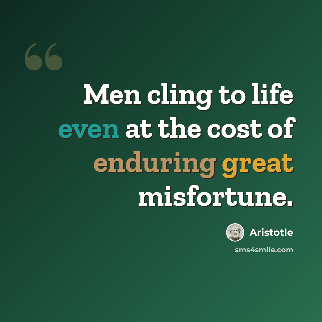 “Men cling to life even at the cost of enduring great misfortune.” quote by Aristotle