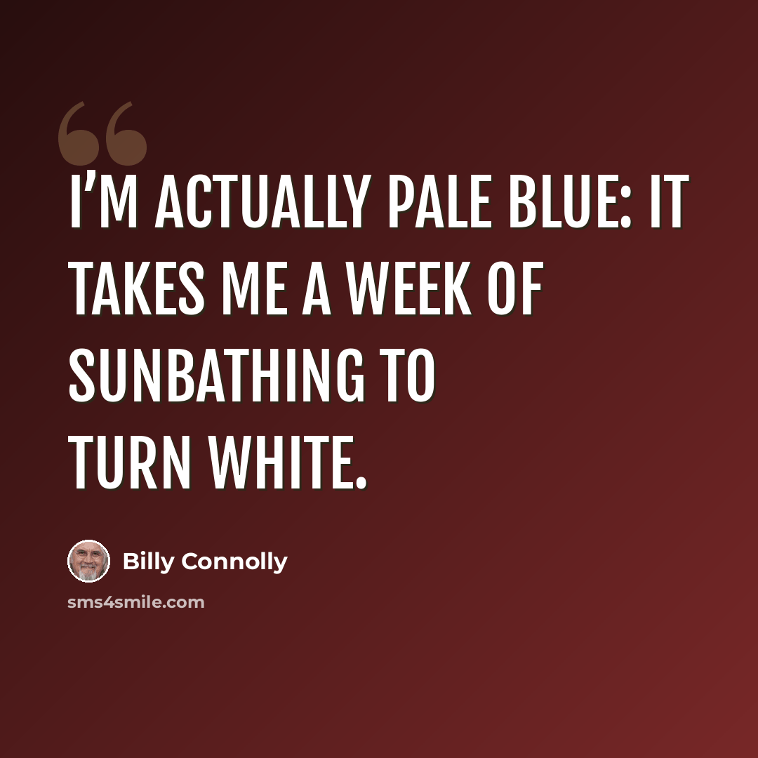 “I’m actually pale blue: it takes me a week of sunbathing to turn white.” quote by Billy Connolly