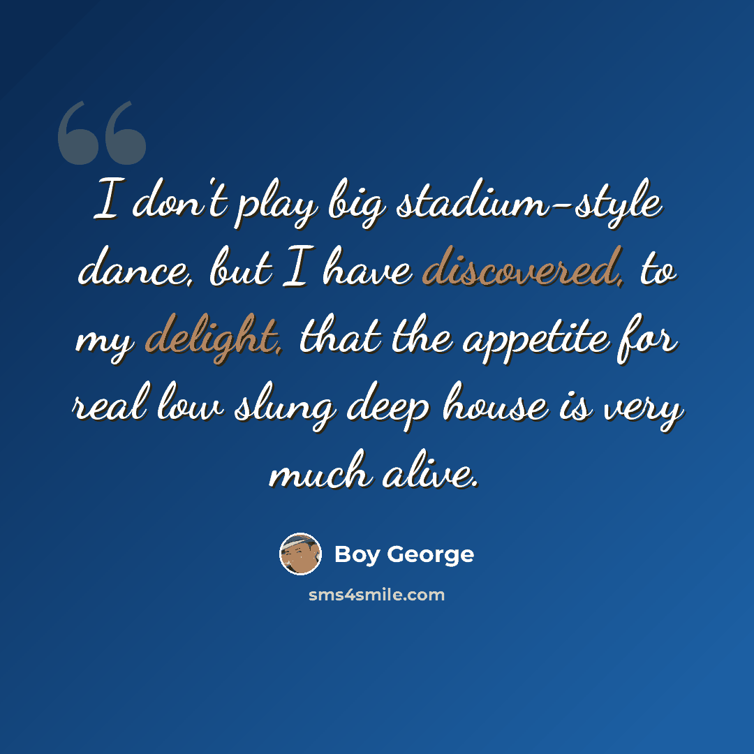 “I don't play big stadium-style dance, but I have discovered, to my delight, that the appetite for real low slung deep house is very much alive.” quote by Boy George