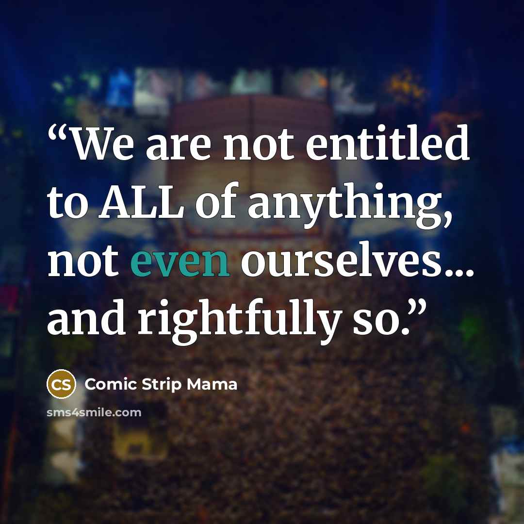 “We are not entitled to ALL of anything, not even ourselves... and rightfully so.” quote by Comic Strip Mama