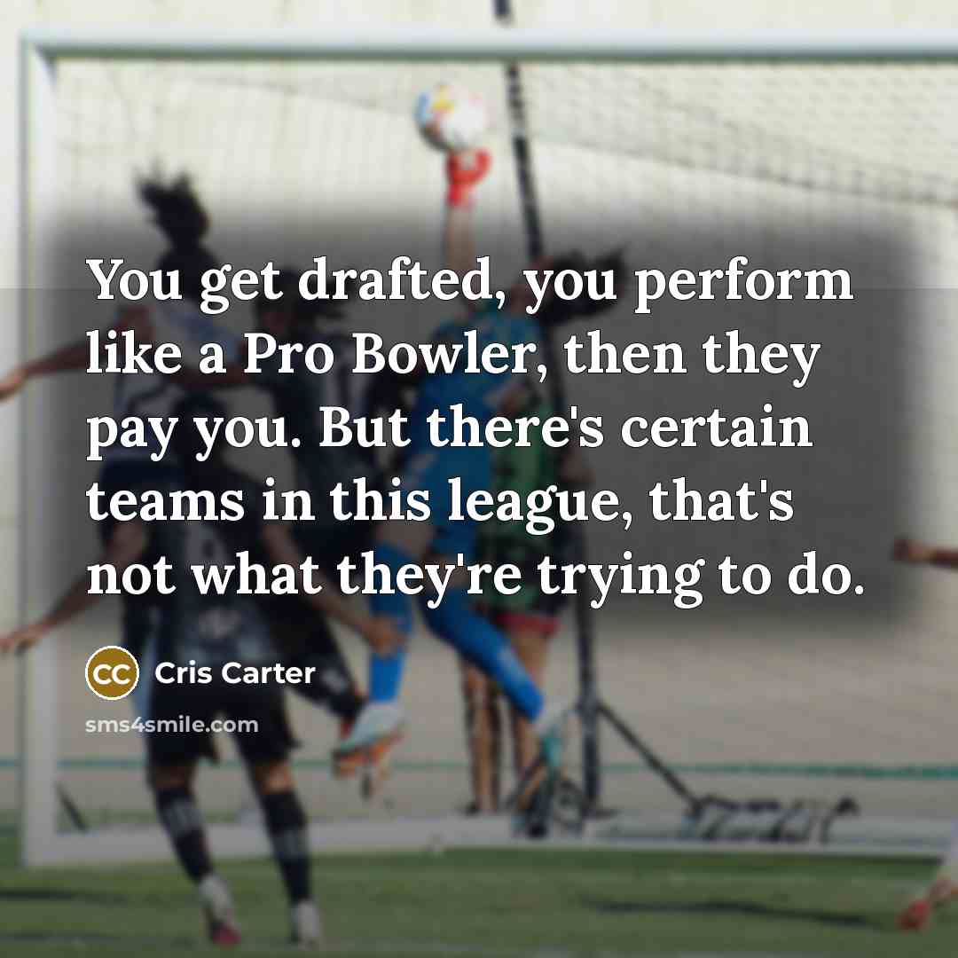 “You get drafted, you perform like a Pro Bowler, then they pay you. But there's certain teams in this league, that's not what they're trying to do.” quote by Cris Carter