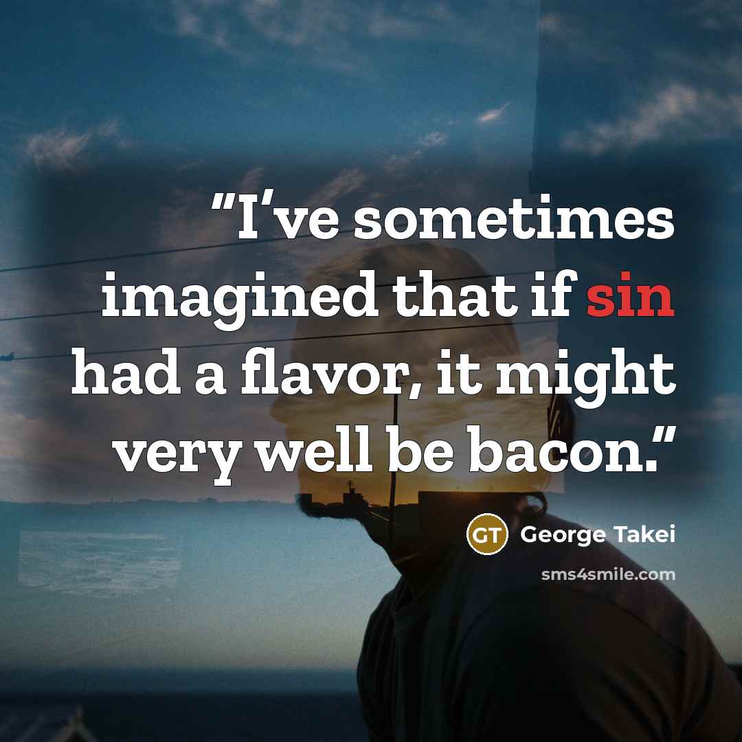 “I’ve sometimes imagined that if sin had a flavor, it might very well be bacon.” quote by George Takei