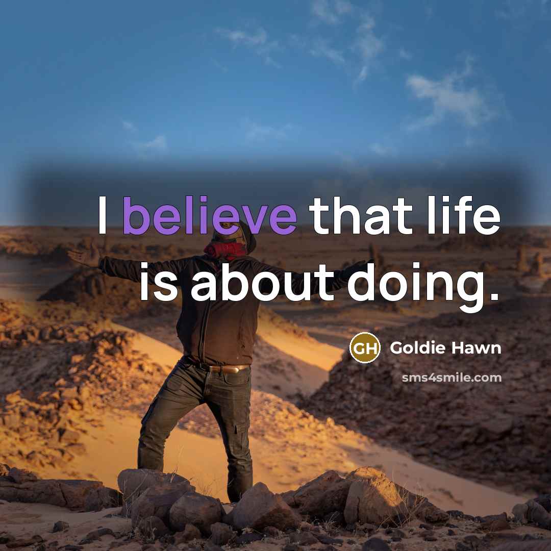 “I believe that life is about doing.” quote by Goldie Hawn