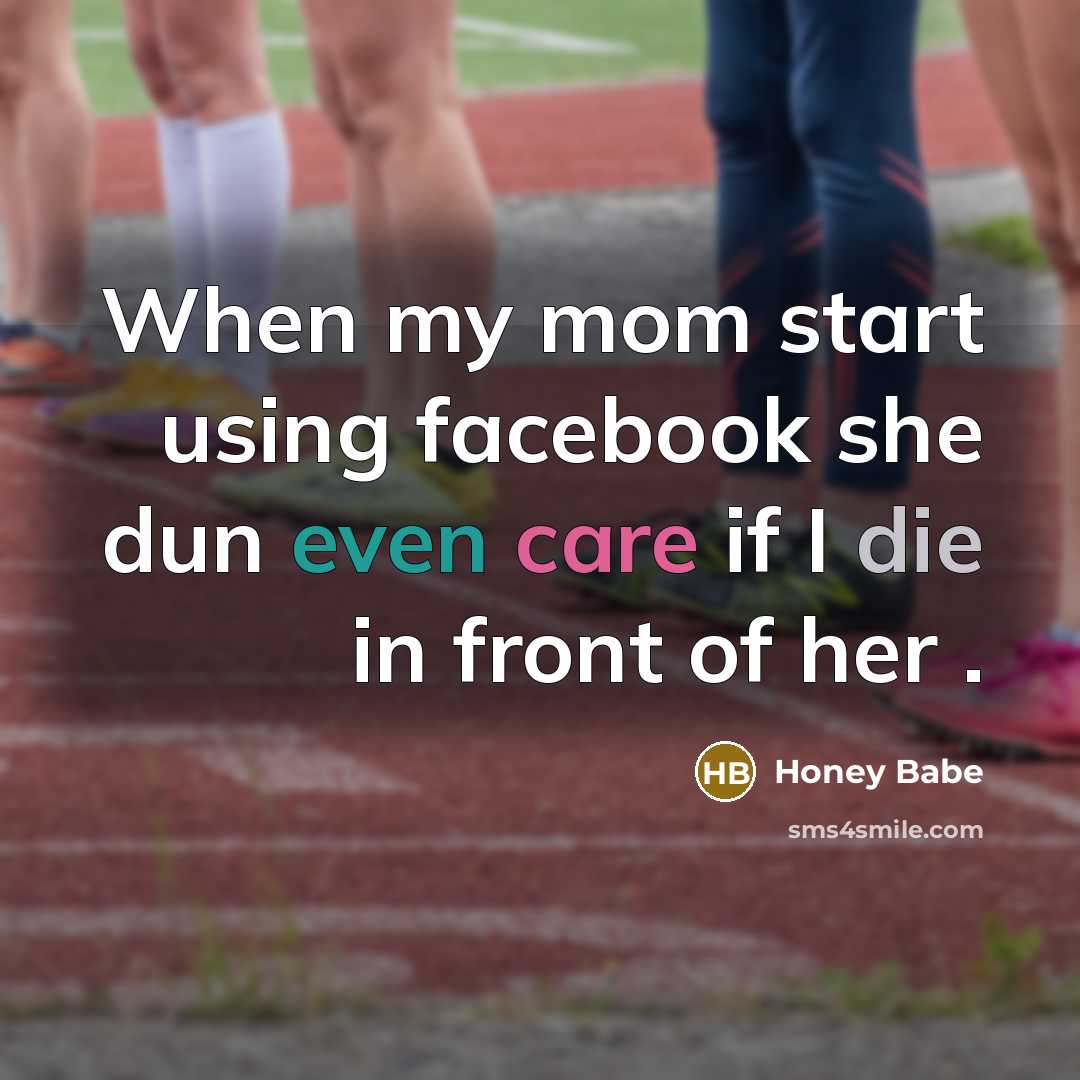 “When my mom start using facebook she dun even care if I die in front of her .” quote by Honey Babe