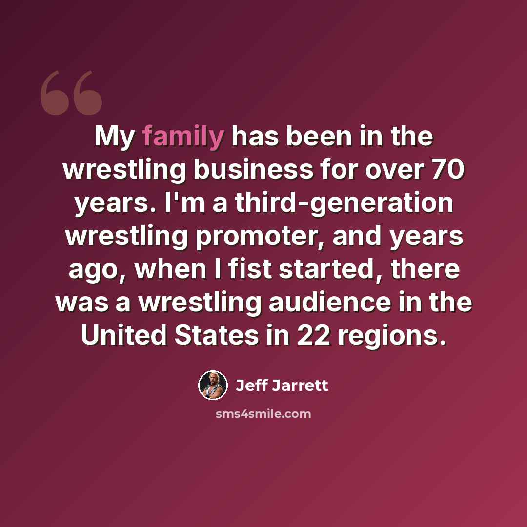 “My family has been in the wrestling business for over 70 years. I'm a third-generation wrestling promoter, and years ago, when I fist started, there was a wrestling audience in the United States in 22 regions.” quote by Jeff Jarrett