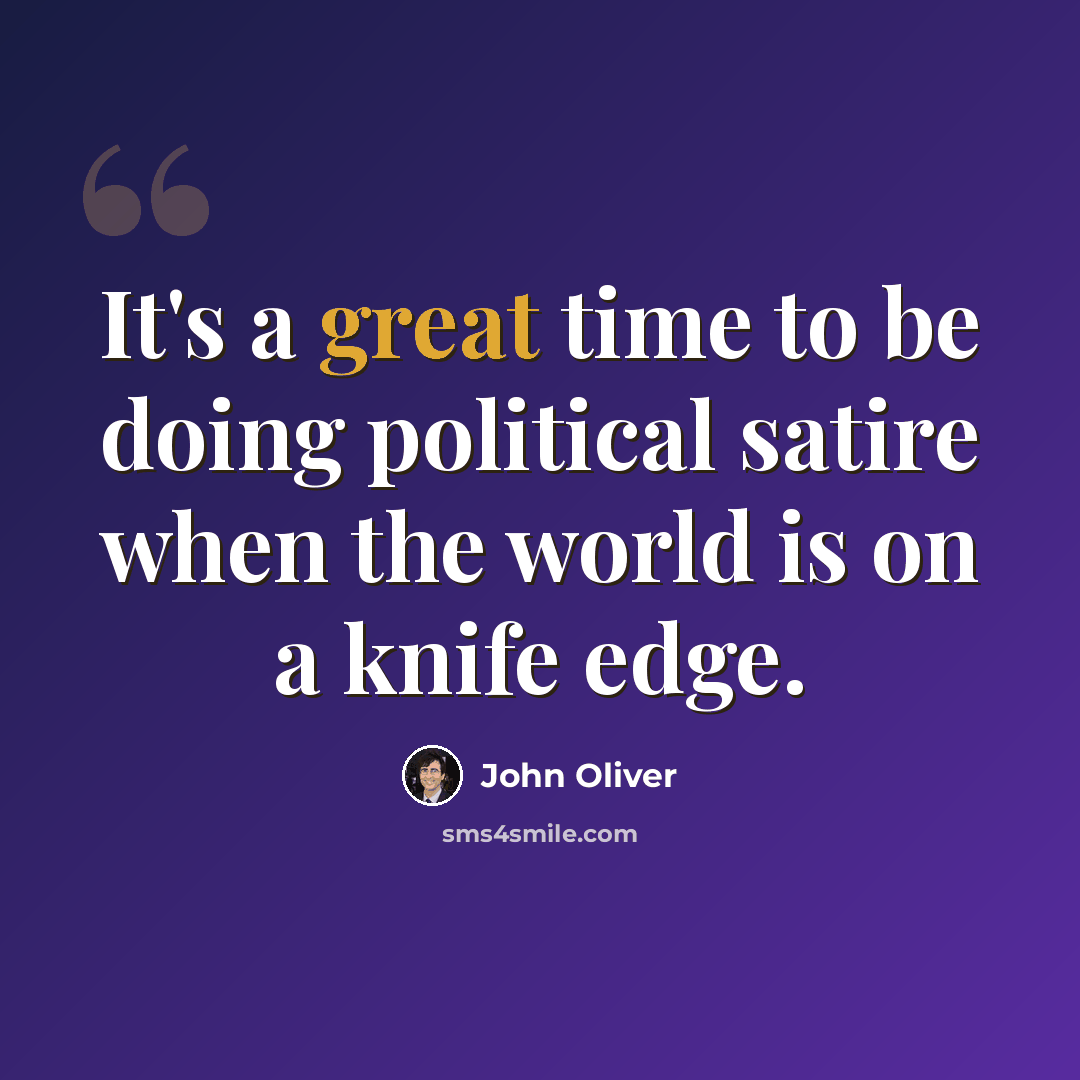 “It's a great time to be doing political satire when the world is on a knife edge.” quote by John Oliver