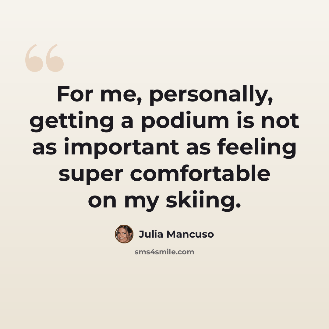 “For me, personally, getting a podium is not as important as feeling super comfortable on my skiing.” quote by Julia Mancuso