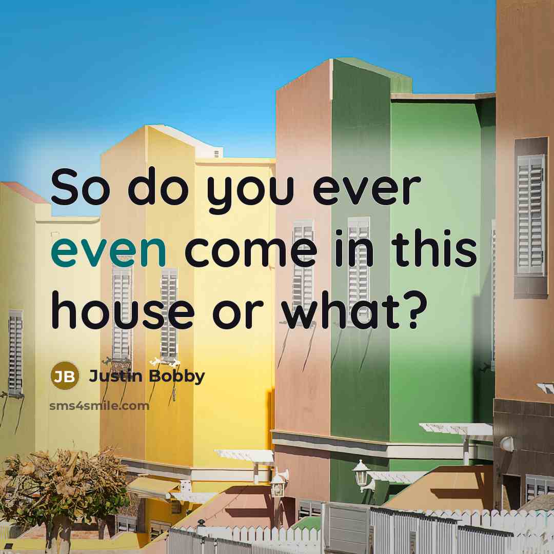 “So do you ever even come in this house or what?” quote by Justin Bobby