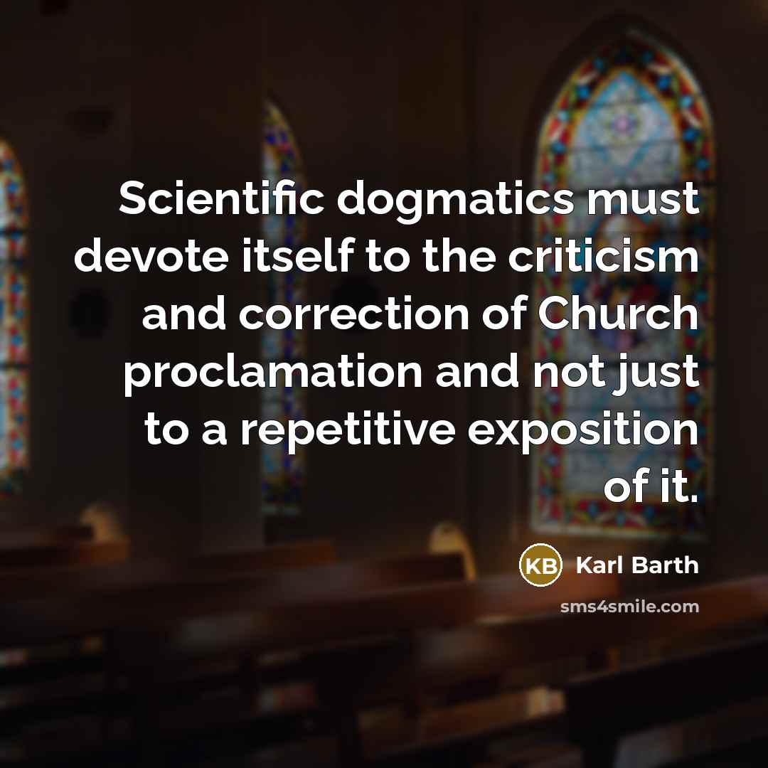 “Scientific dogmatics must devote itself to the criticism and correction of Church proclamation and not just to a repetitive exposition of it.” quote by Karl Barth