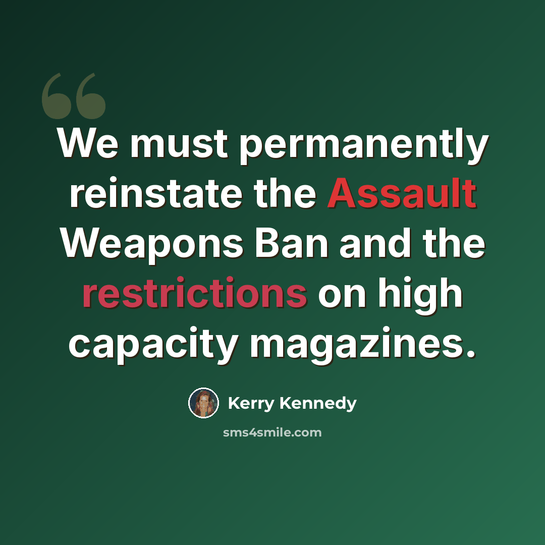 “We must permanently reinstate the Assault Weapons Ban and the restrictions on high capacity magazines.” quote by Kerry Kennedy