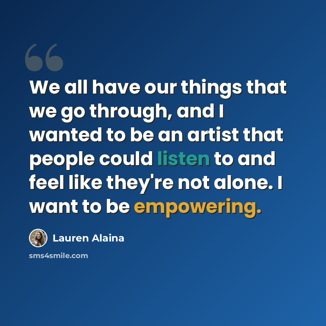 “We all have our things that we go through, and I wanted to be an artist that people could listen to and feel like they're not alone. I want to be empowering.” quote by Lauren Alaina