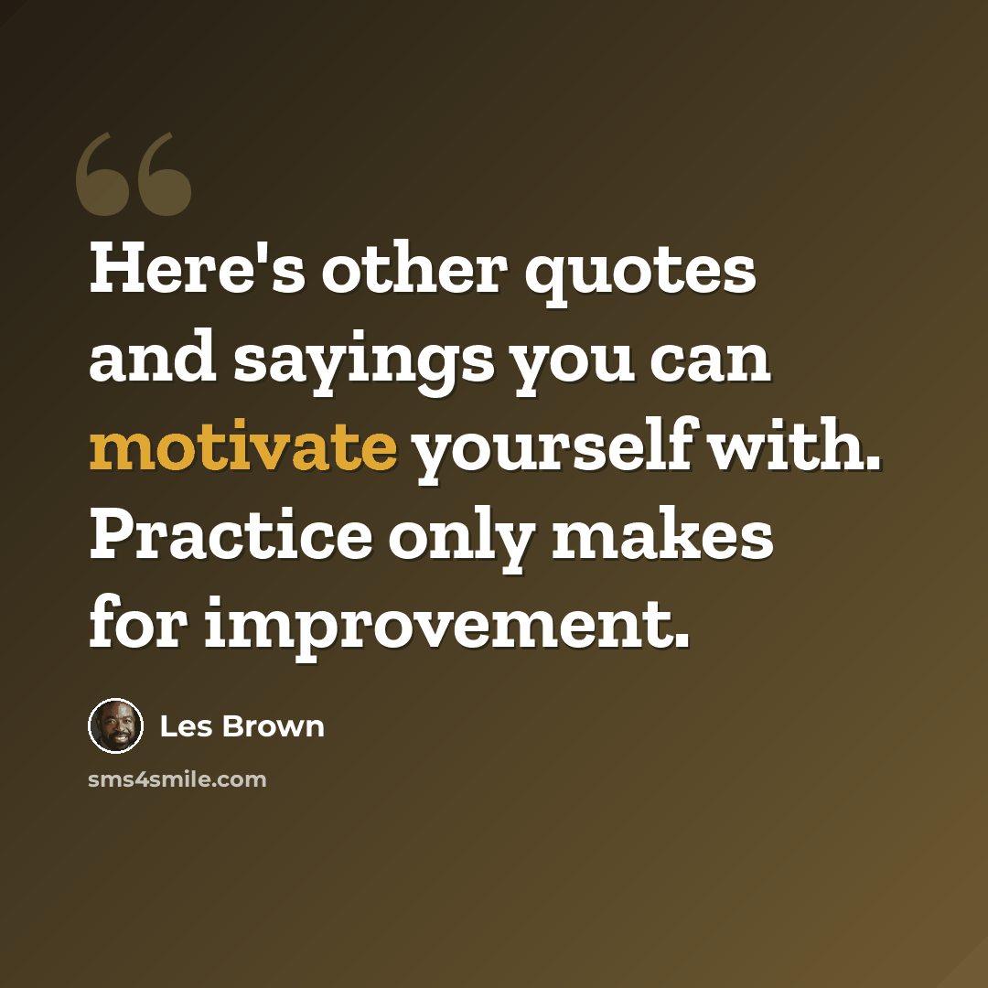 “Here's other quotes and sayings you can motivate yourself with. Practice only makes for improvement.” quote by Les Brown