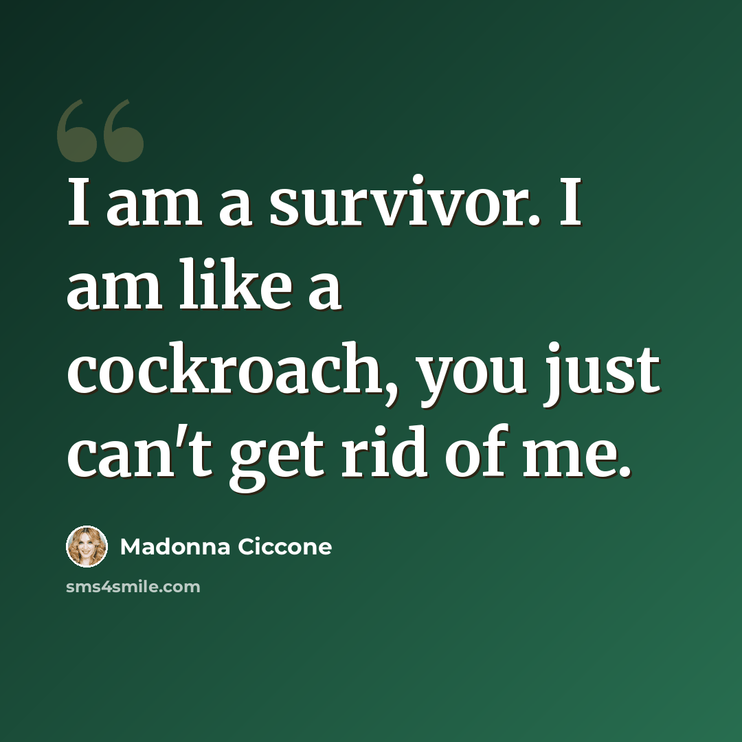 “I am a survivor. I am like a cockroach, you just can't get rid of me.” quote by Madonna Ciccone