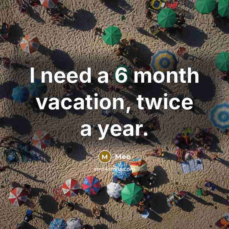 “I need a 6 month vacation, twice a year.” quote by Mee
