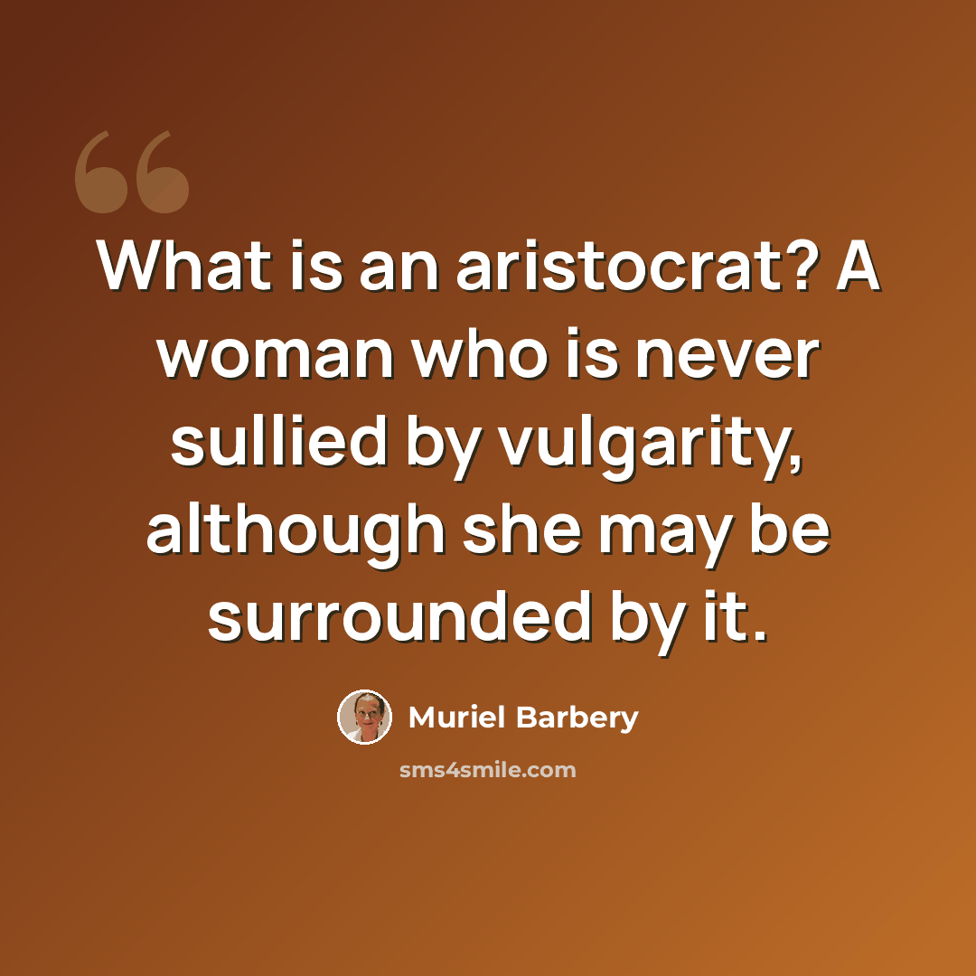 “What is an aristocrat? A woman who is never sullied by vulgarity, although she may be surrounded by it.” quote by Muriel Barbery