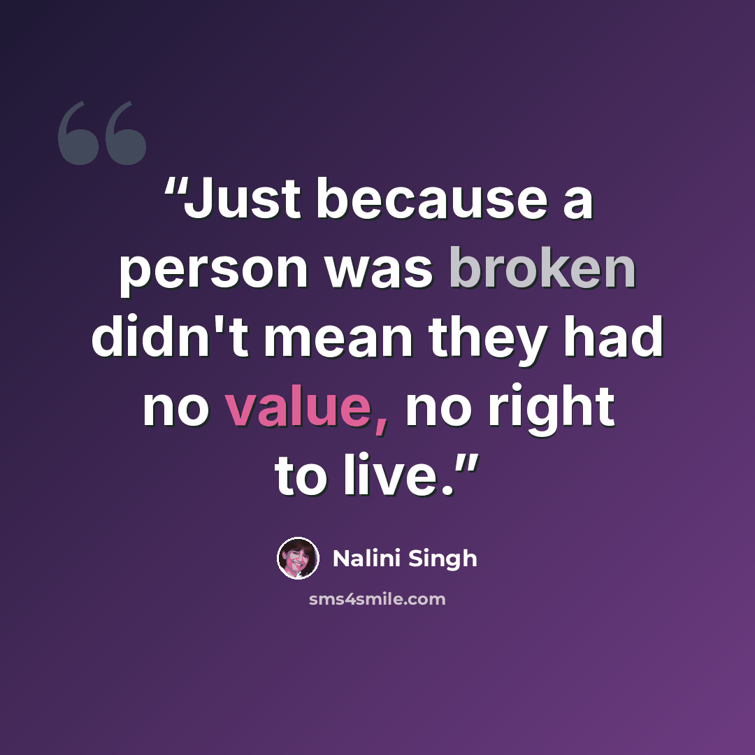 “Just because a person was broken didn't mean they had no value, no right to live.” quote by Nalini Singh