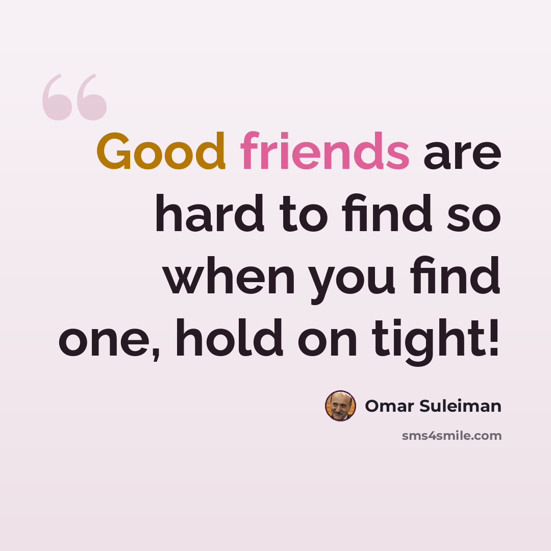 “Good friends are hard to find so when you find one, hold on tight!” quote by Omar Suleiman