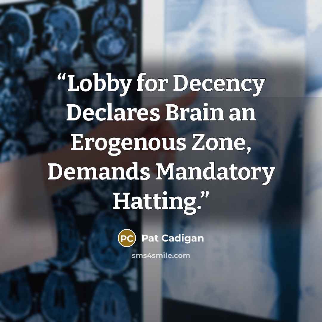 “Lobby for Decency Declares Brain an Erogenous Zone, Demands Mandatory Hatting.” quote by Pat Cadigan