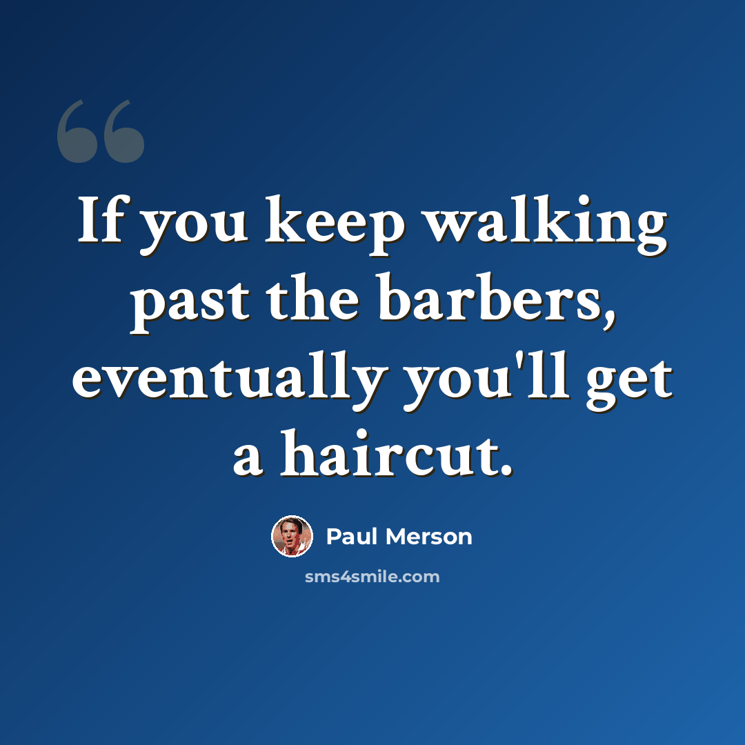 “If you keep walking past the barbers, eventually you'll get a haircut.” quote by Paul Merson
