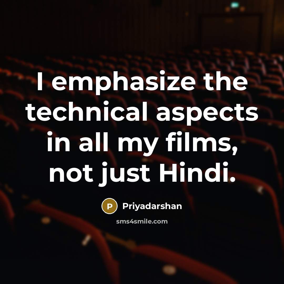“I emphasize the technical aspects in all my films, not just Hindi.” quote by Priyadarshan