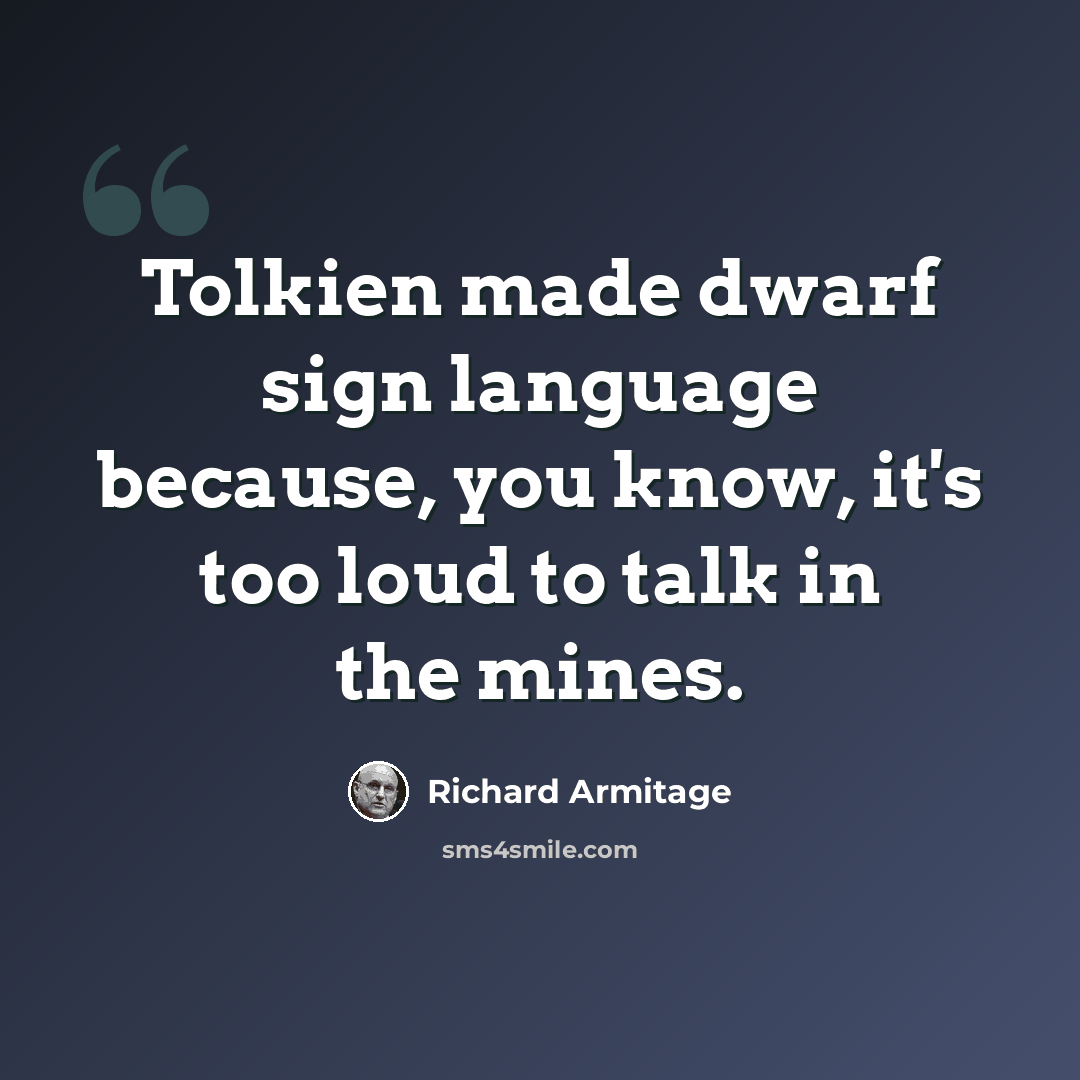 “Tolkien made dwarf sign language because, you know, it's too loud to talk in the mines.” quote by Richard Armitage