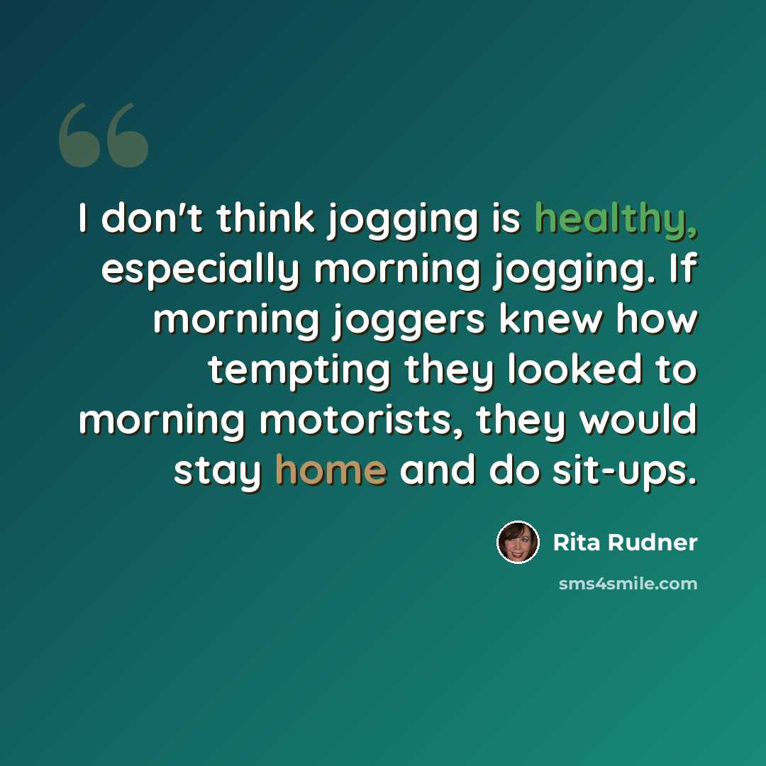 “I don't think jogging is healthy, especially morning jogging. If morning joggers knew how tempting they looked to morning motorists, they would stay home and do sit-ups.” quote by Rita Rudner