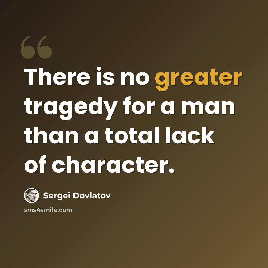 “There is no greater tragedy for a man than a total lack of character.” quote by Sergei Dovlatov