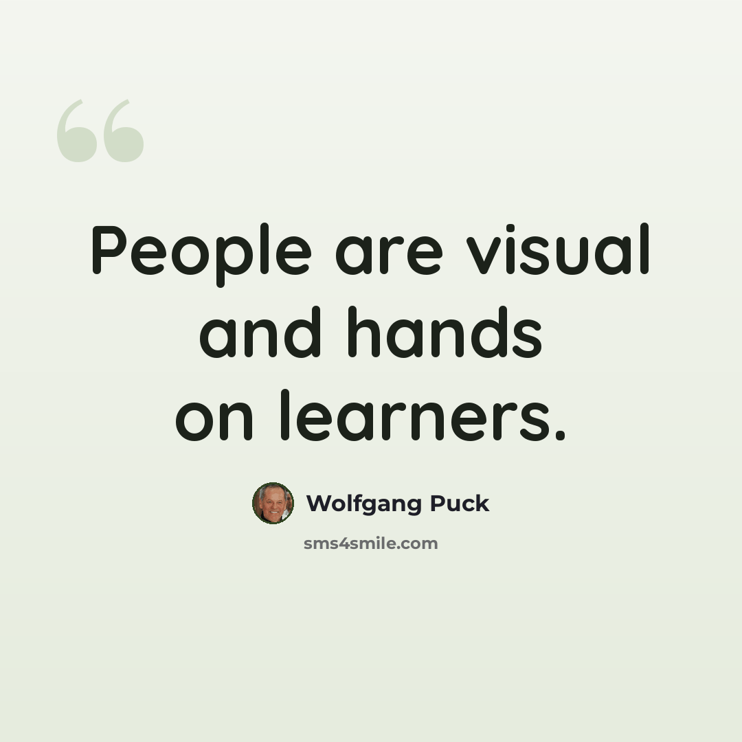 “People are visual and hands on learners.” quote by Wolfgang Puck