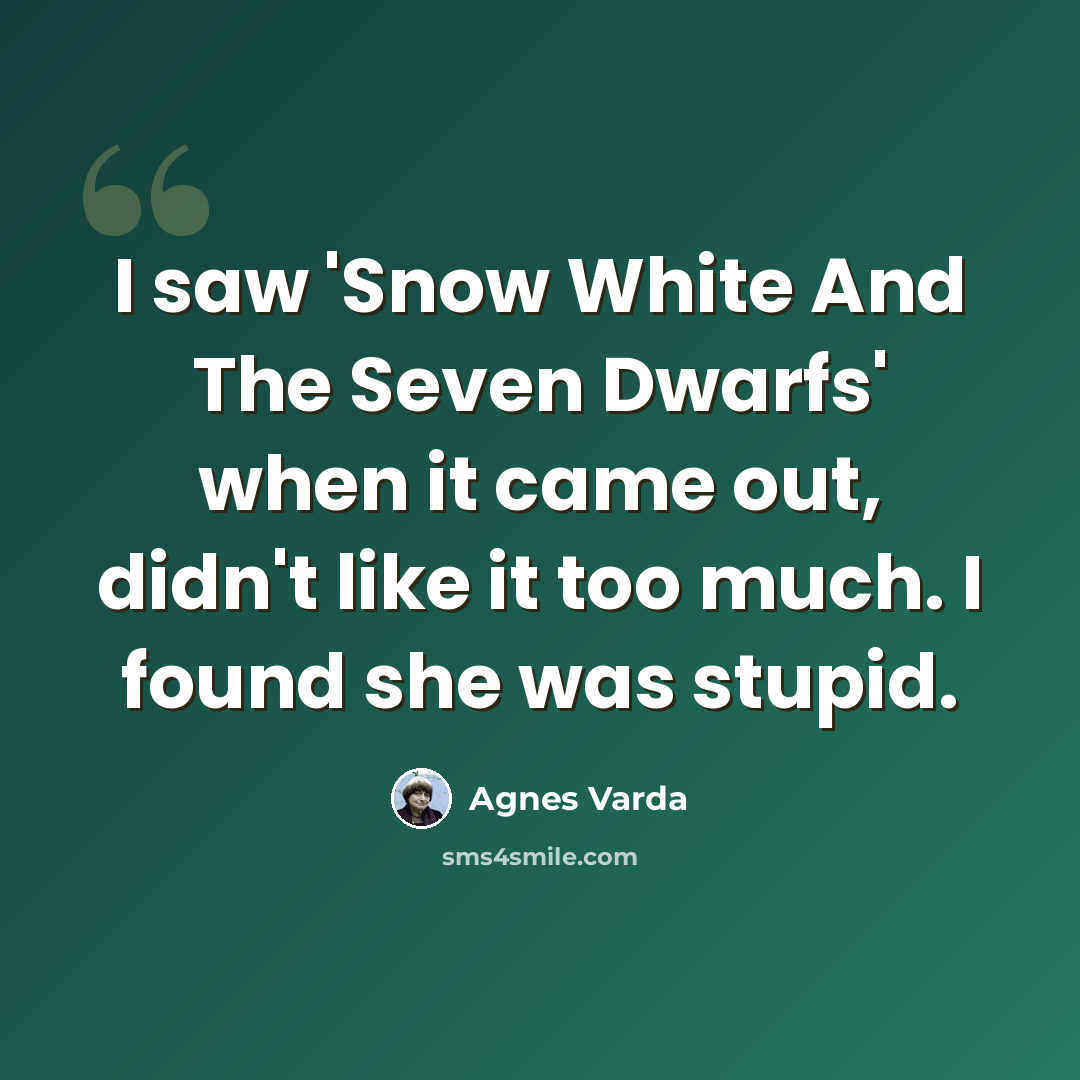 “I saw 'Snow White And The Seven Dwarfs' when it came out, didn't like it too much. I found she was stupid.” quote by Agnes Varda