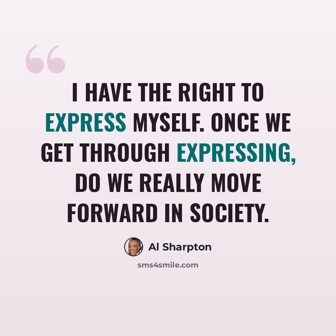 “I have the right to express myself. Once we get through expressing, do we really move forward in society.” quote by Al Sharpton