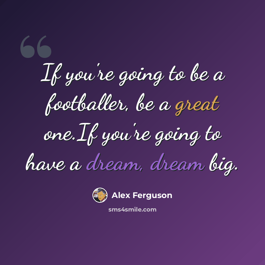 “If you're going to be a footballer, be a great one.If you're going to have a dream, dream big.” quote by Alex Ferguson