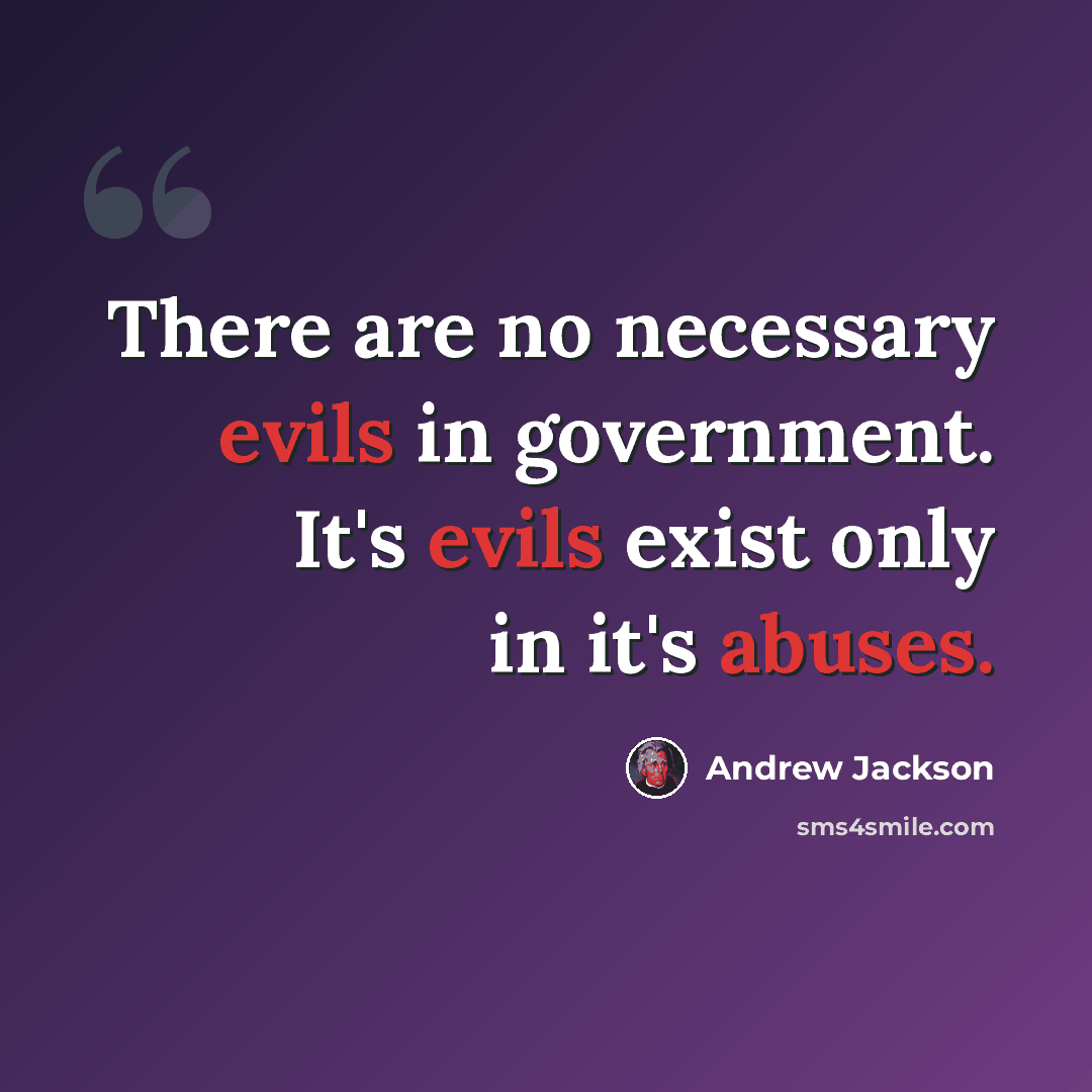 “There are no necessary evils in government. It's evils exist only in it's abuses.” quote by Andrew Jackson