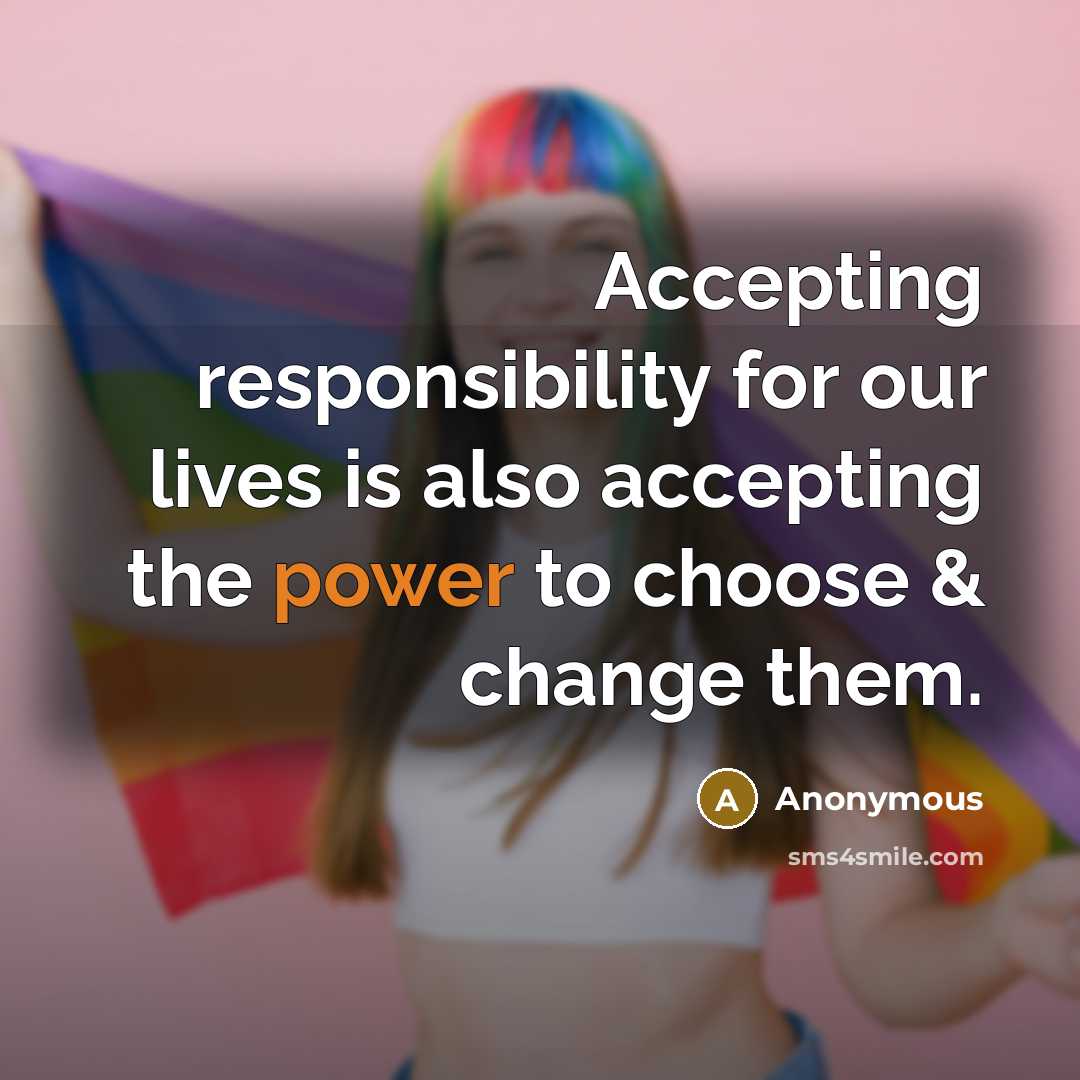 “Accepting responsibility for our lives is also accepting the power to choose & change them.” quote by Anonymous