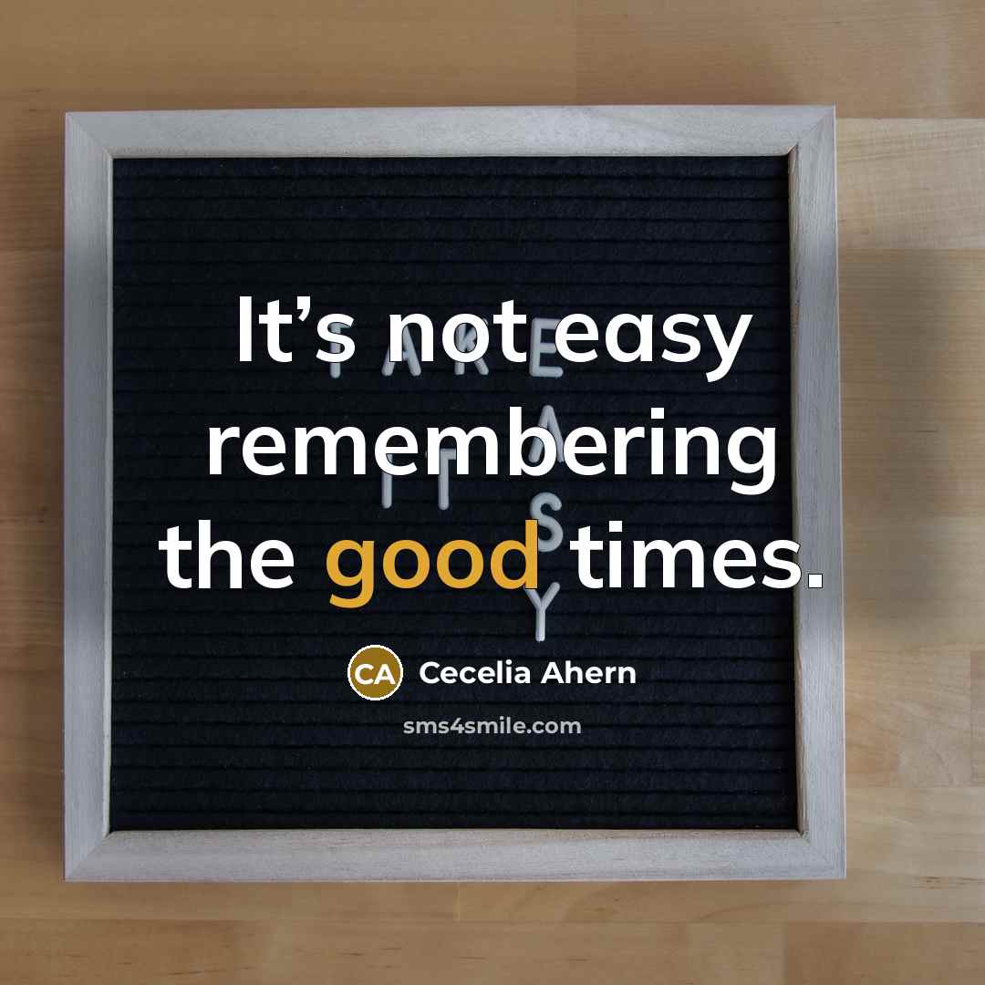 “It’s not easy remembering the good times.” quote by Cecelia Ahern