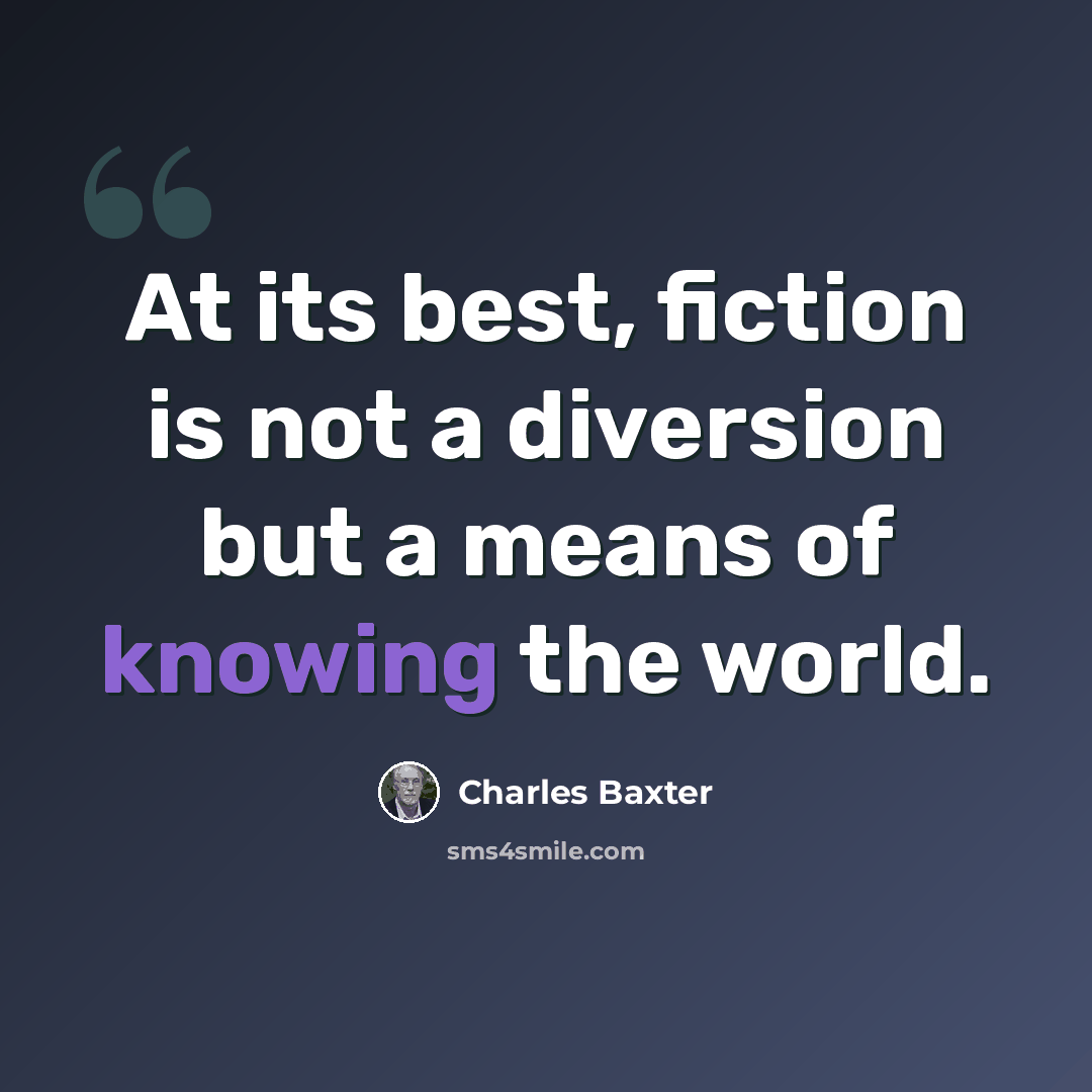 “At its best, fiction is not a diversion but a means of knowing the world.” quote by Charles Baxter
