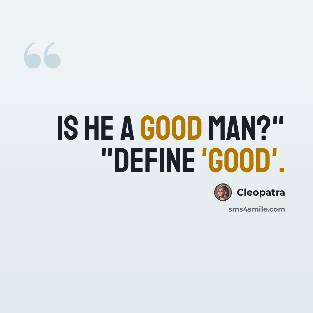 “Is he a good man?" "Define 'good'.” quote by Cleopatra