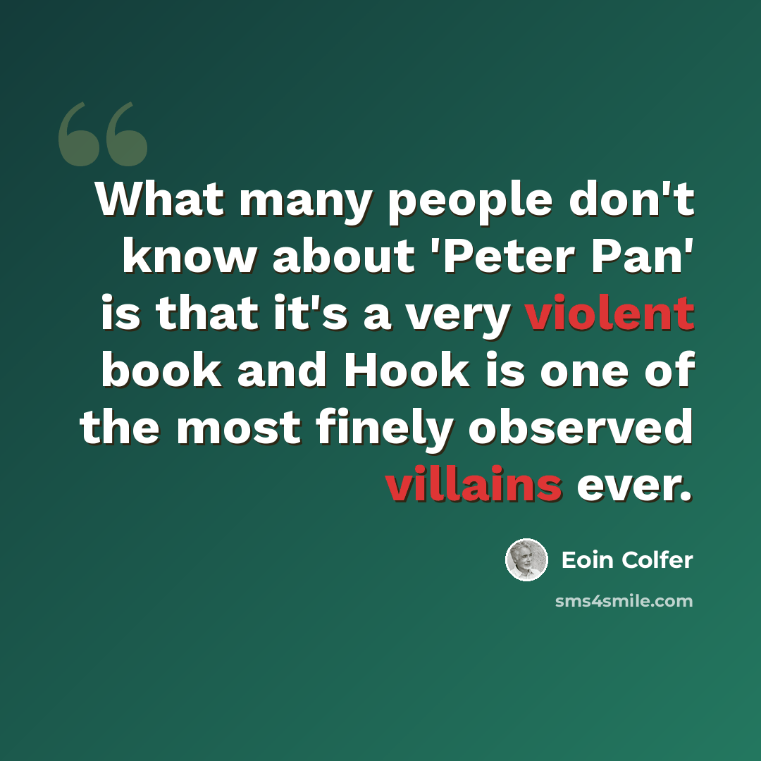 “What many people don't know about 'Peter Pan' is that it's a very violent book and Hook is one of the most finely observed villains ever.” quote by Eoin Colfer