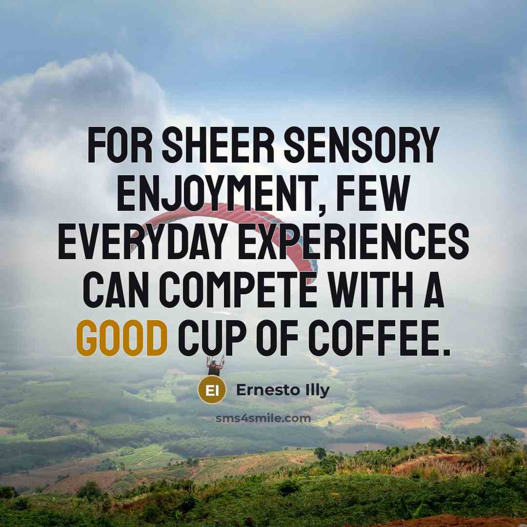 “For sheer sensory enjoyment, few everyday experiences can compete with a good cup of coffee.” quote by Ernesto Illy