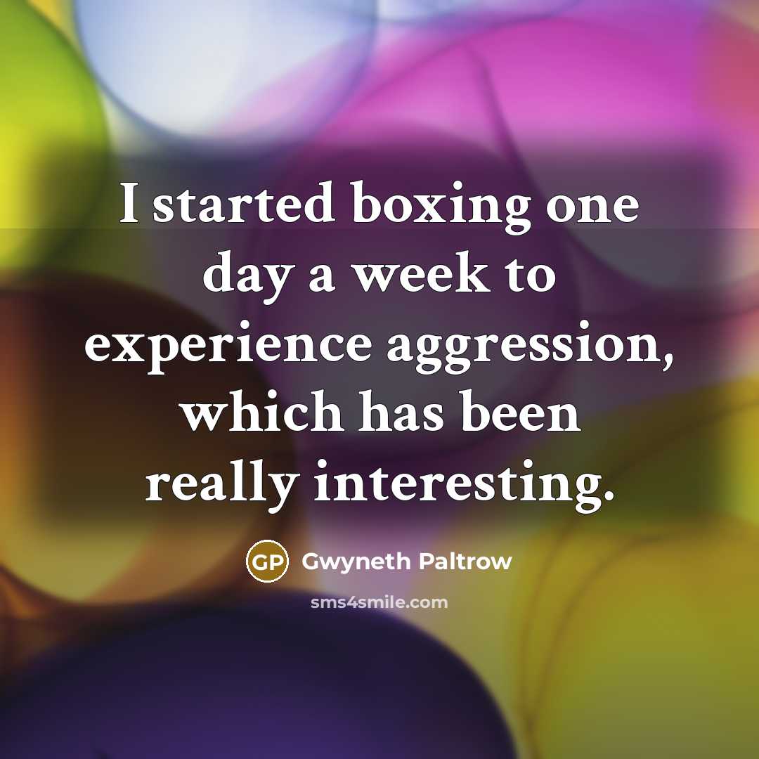 “I started boxing one day a week to experience aggression, which has been really interesting.” quote by Gwyneth Paltrow