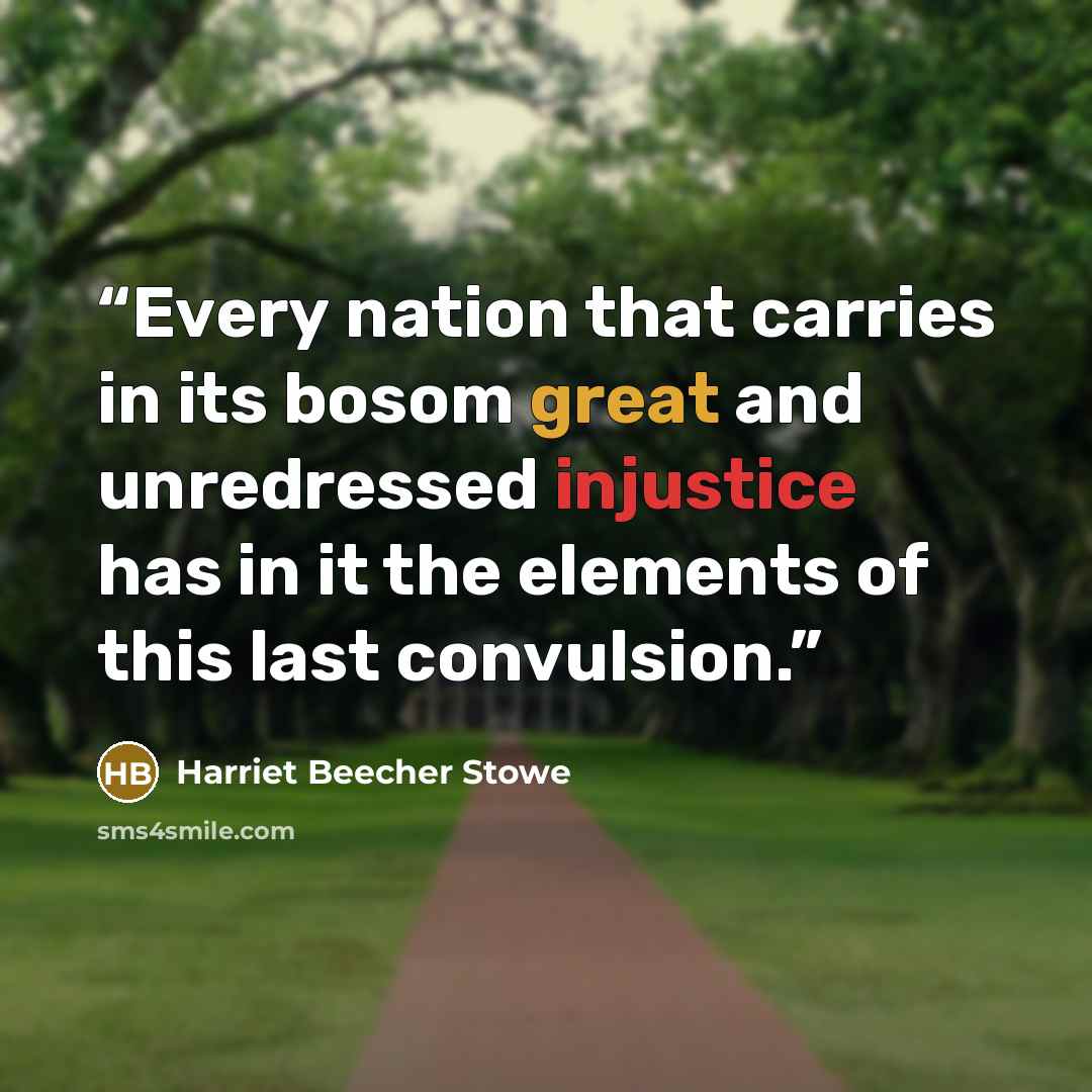 “Every nation that carries in its bosom great and unredressed injustice has in it the elements of this last convulsion.” quote by Harriet Beecher Stowe