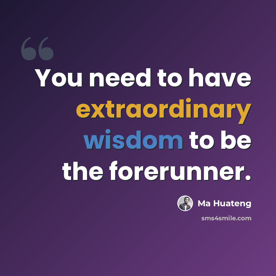 “You need to have extraordinary wisdom to be the forerunner.” quote by Ma Huateng