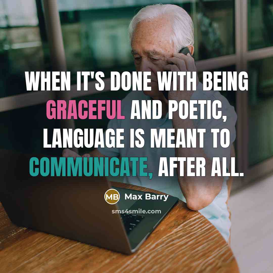 “When it's done with being graceful and poetic, language is meant to communicate, after all.” quote by Max Barry