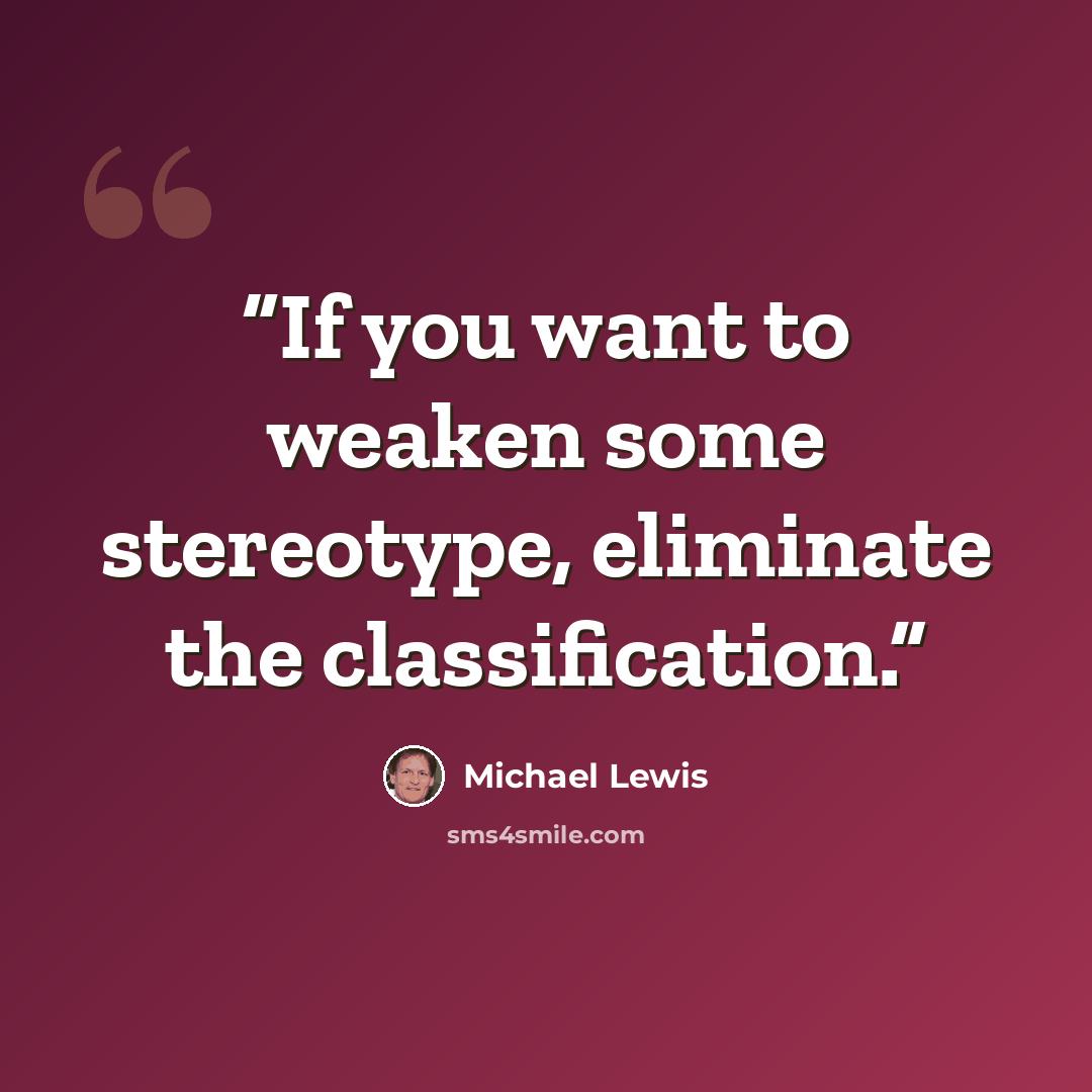 “If you want to weaken some stereotype, eliminate the classification.” quote by Michael Lewis