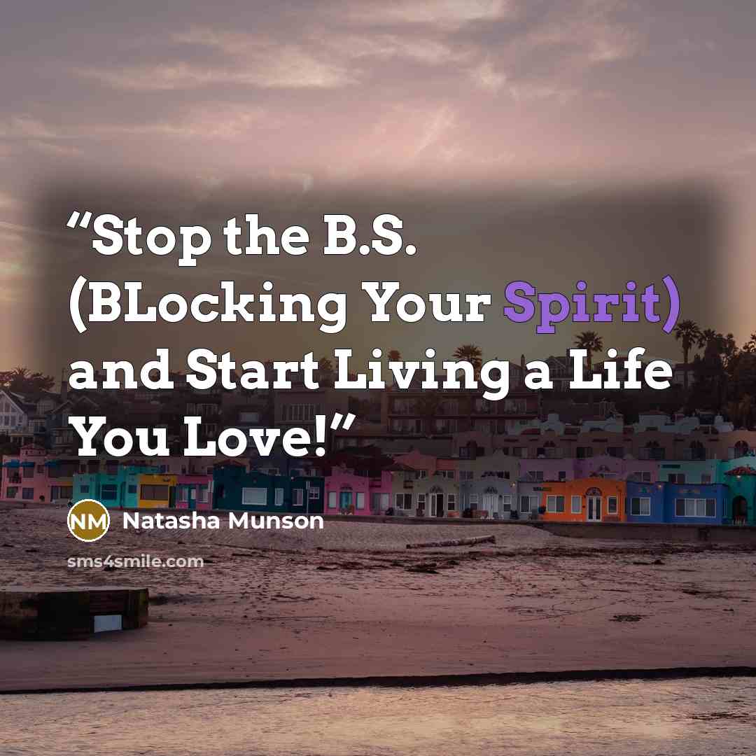 “Stop the B.S. (BLocking Your Spirit) and Start Living a Life You Love!” quote by Natasha Munson