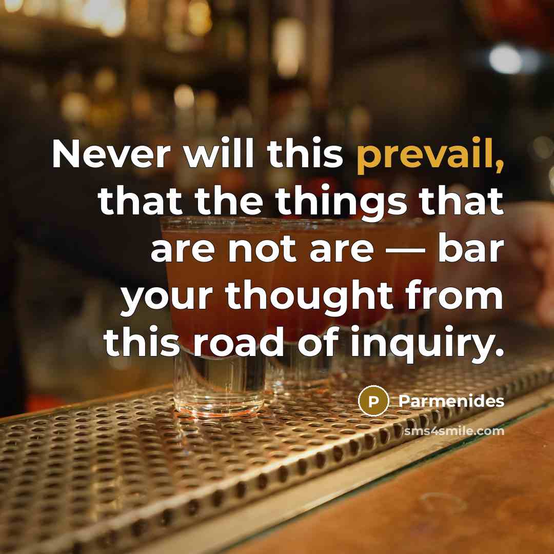 “Never will this prevail, that the things that are not are — bar your thought from this road of inquiry.” quote by Parmenides