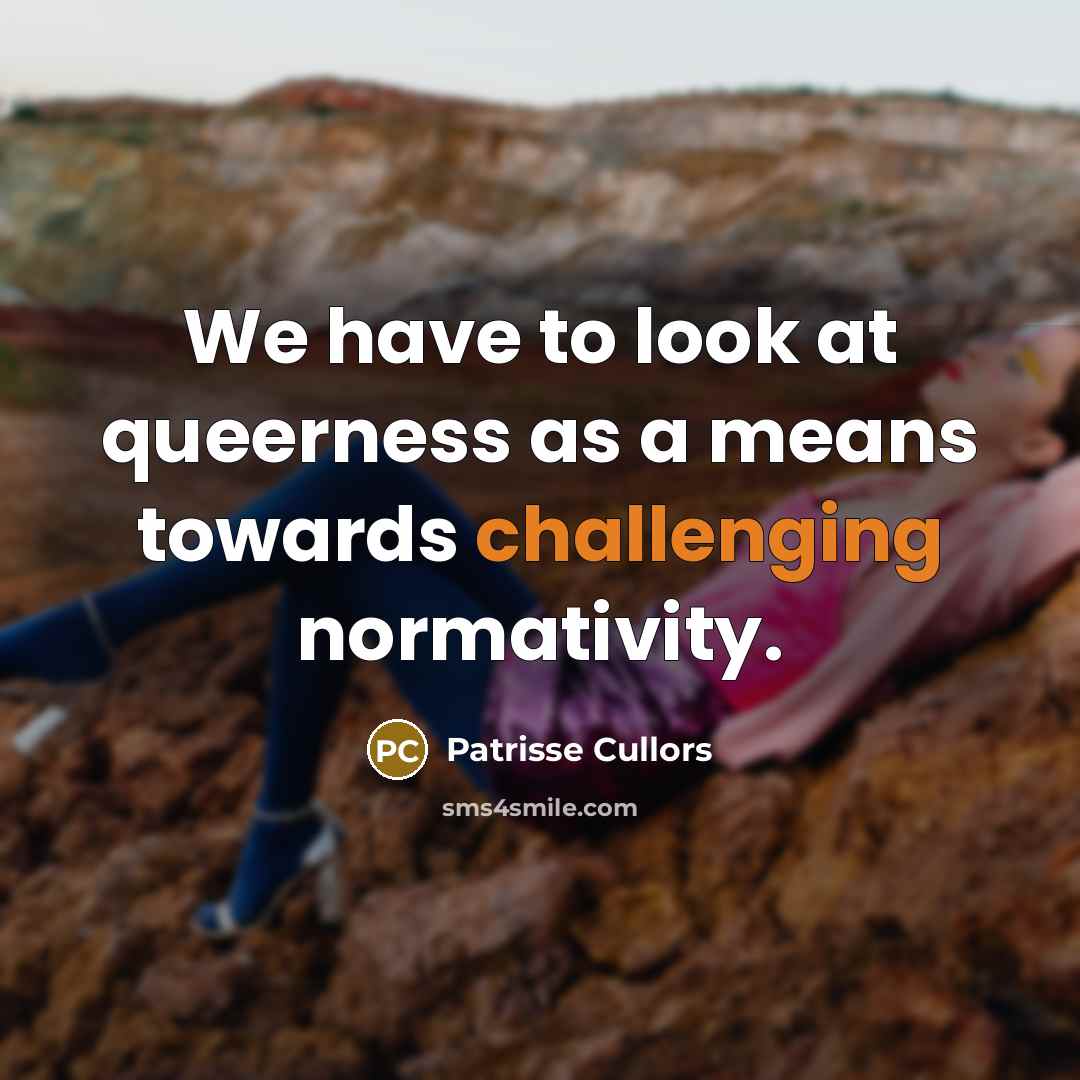“We have to look at queerness as a means towards challenging normativity.” quote by Patrisse Cullors