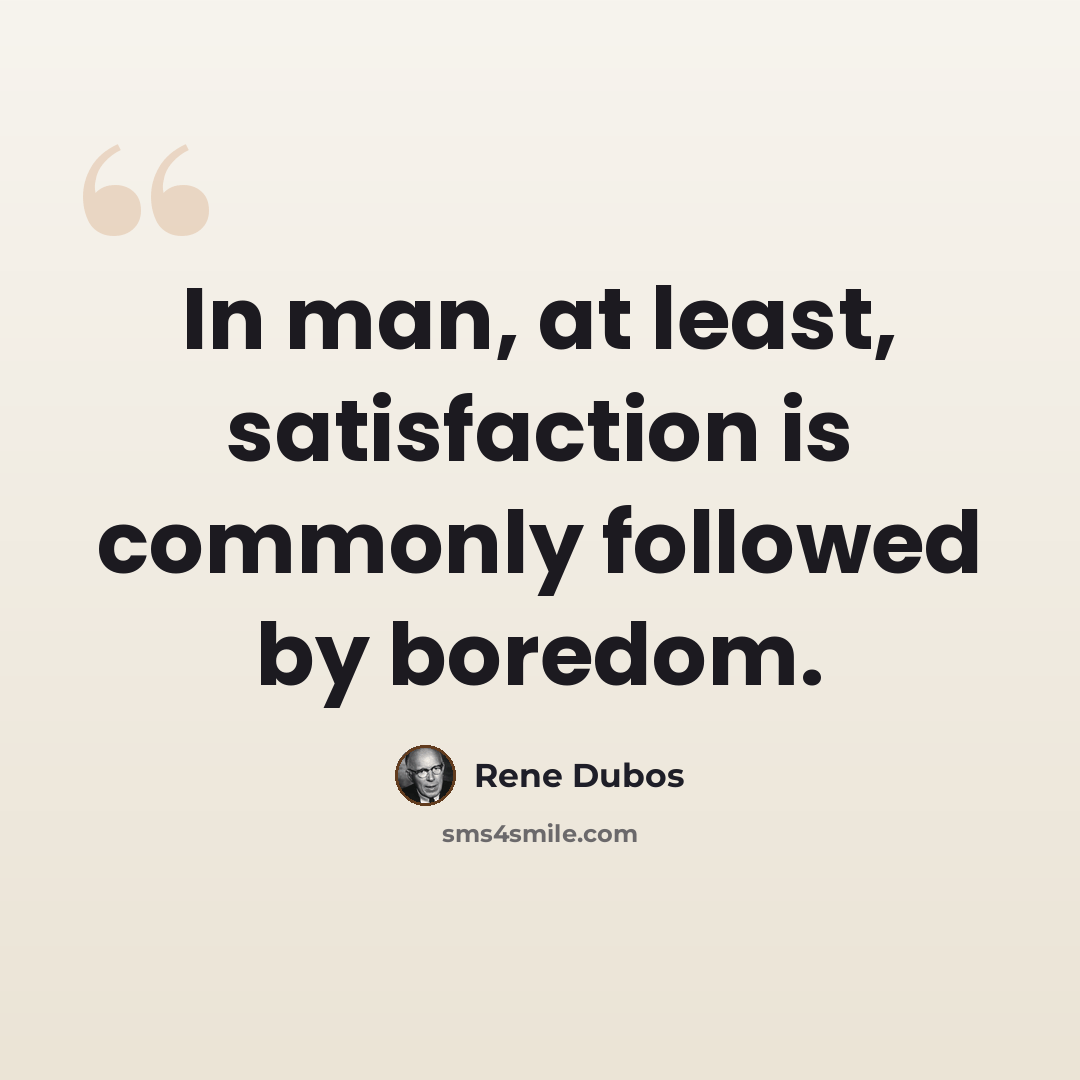 “In man, at least, satisfaction is commonly followed by boredom.” quote by Rene Dubos
