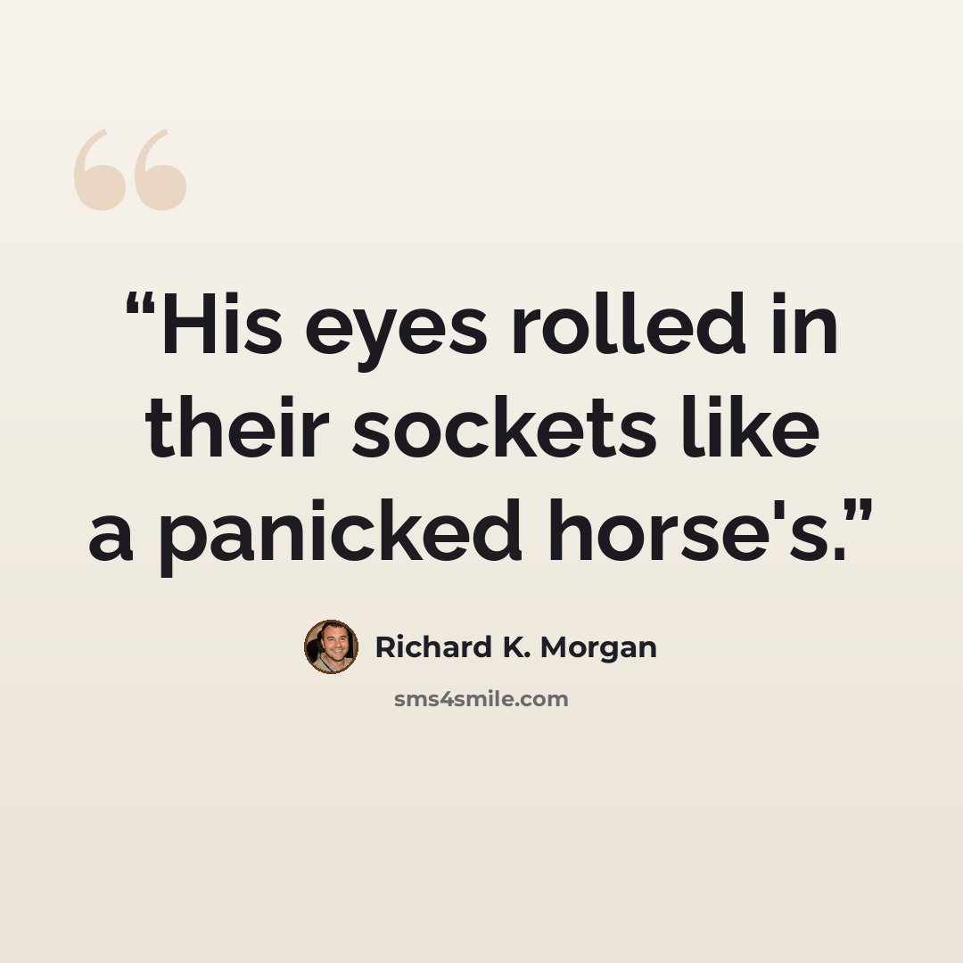 “His eyes rolled in their sockets like a panicked horse's.” quote by Richard K. Morgan