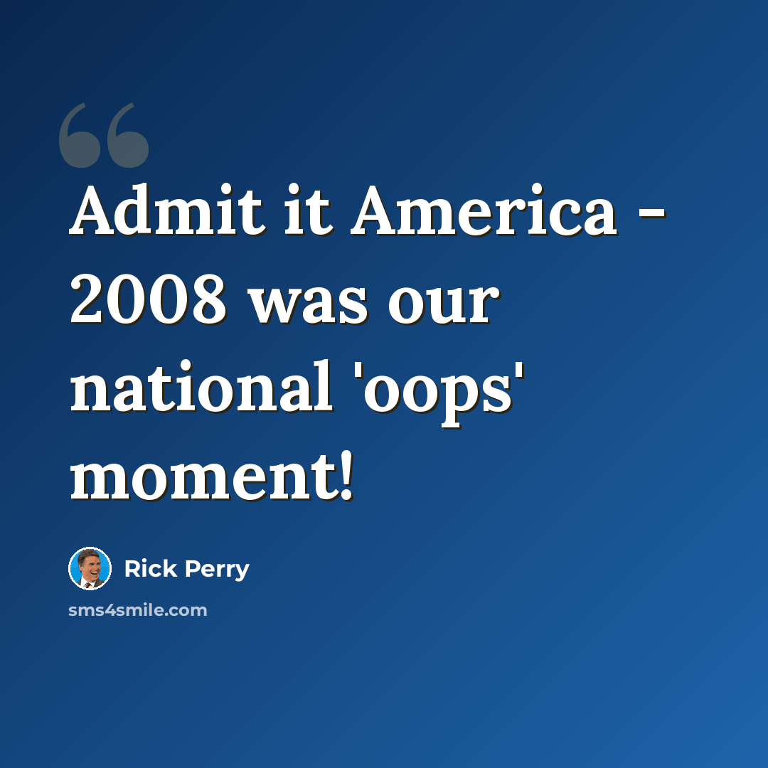 “Admit it America - 2008 was our national 'oops' moment!” quote by Rick Perry